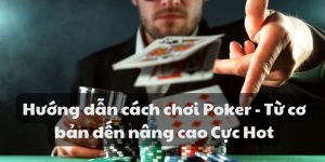 Hướng dẫn cách chơi Poker - Từ cơ bản đến nâng cao Cực Hot